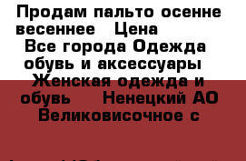 Продам пальто осенне весеннее › Цена ­ 3 000 - Все города Одежда, обувь и аксессуары » Женская одежда и обувь   . Ненецкий АО,Великовисочное с.